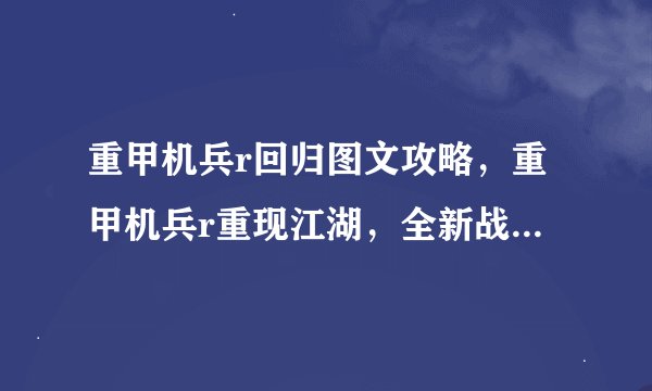 重甲机兵r回归图文攻略，重甲机兵r重现江湖，全新战斗攻略分享