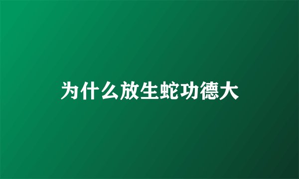 为什么放生蛇功德大