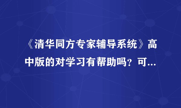 《清华同方专家辅导系统》高中版的对学习有帮助吗？可以用同套光盘在两台电脑上各装一次的程序吗？