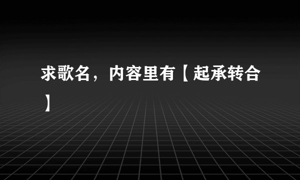 求歌名，内容里有【起承转合】