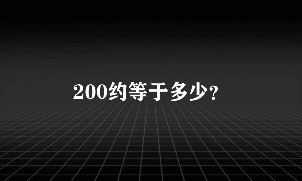 200约等于多少？
