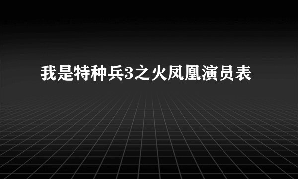 我是特种兵3之火凤凰演员表