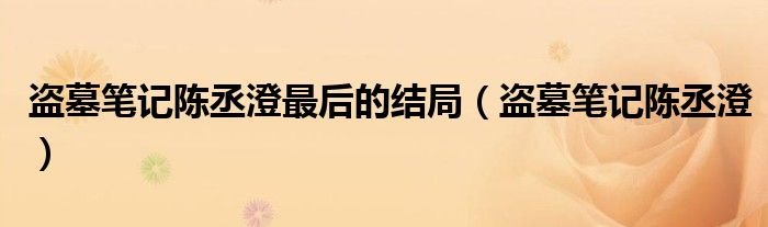 盗墓笔记陈丞澄最后的结局盗墓笔记陈丞澄