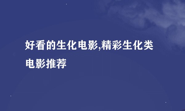 好看的生化电影,精彩生化类电影推荐