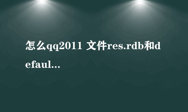 怎么qq2011 文件res.rdb和default.rdb 我文件夹中找不到 怎么回事