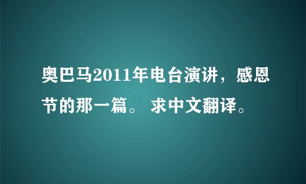 奥巴马2011年电台演讲，感恩节的那一篇。 求中文翻译。