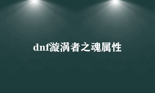 dnf漩涡者之魂属性