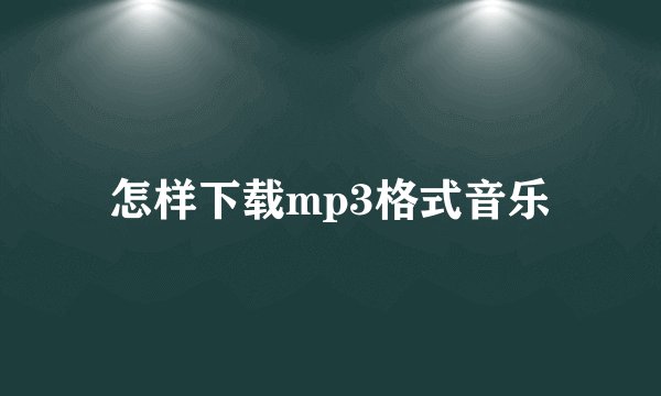 怎样下载mp3格式音乐