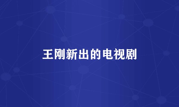 王刚新出的电视剧