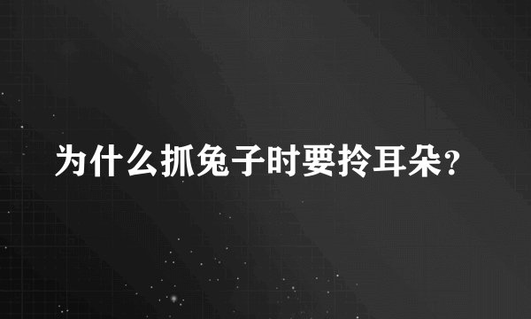 为什么抓兔子时要拎耳朵？