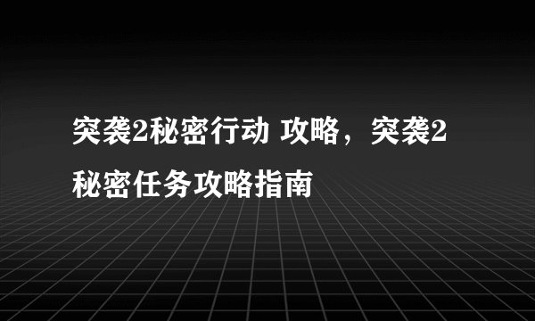 突袭2秘密行动 攻略,突袭2秘密任务攻略指南