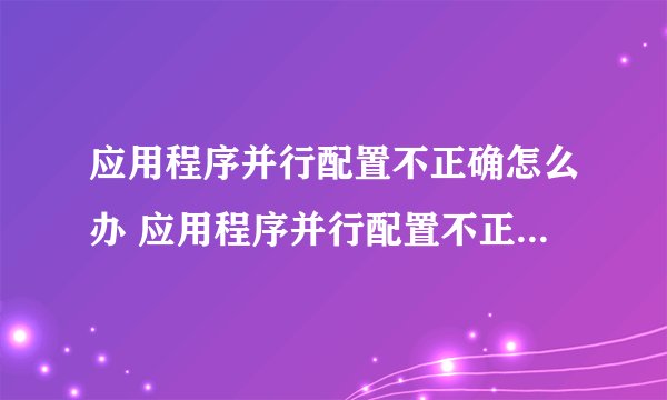 应用程序并行配置不正确怎么办 应用程序并行配置不正确的解决方法