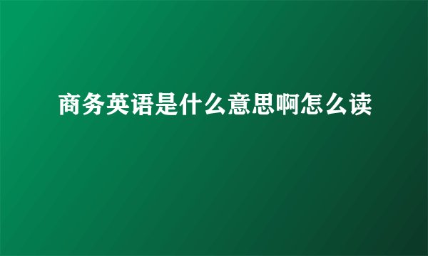 商务英语是什么意思啊怎么读