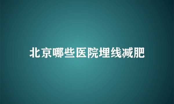 北京哪些医院埋线减肥