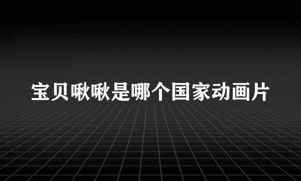 宝贝啾啾是哪个国家动画片