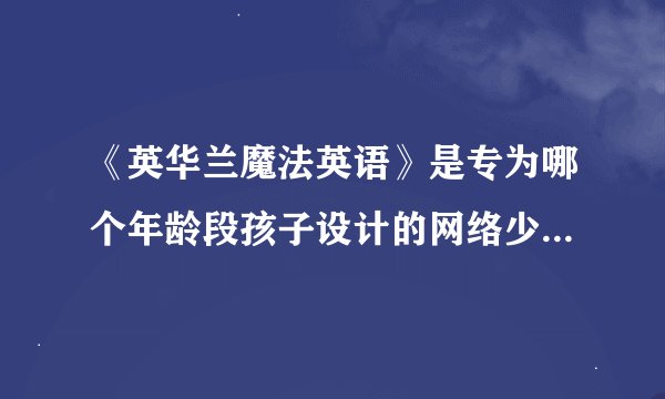 《英华兰魔法英语》是专为哪个年龄段孩子设计的网络少儿英语课程？