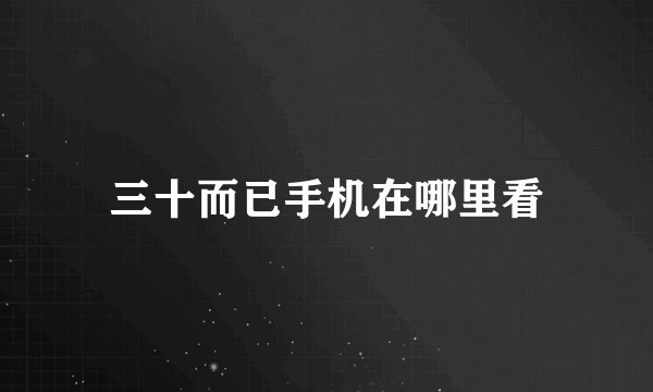 三十而已手机在哪里看