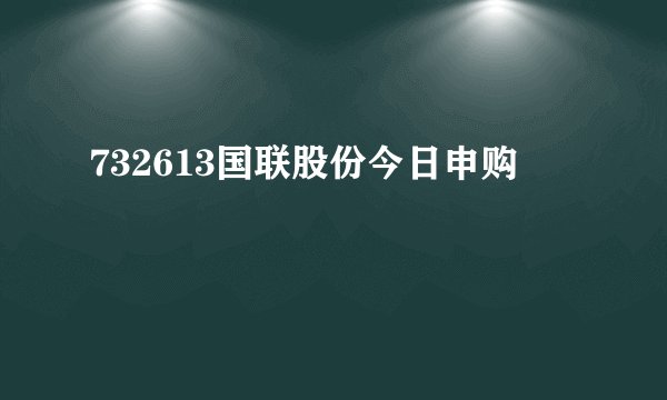 732613国联股份今日申购