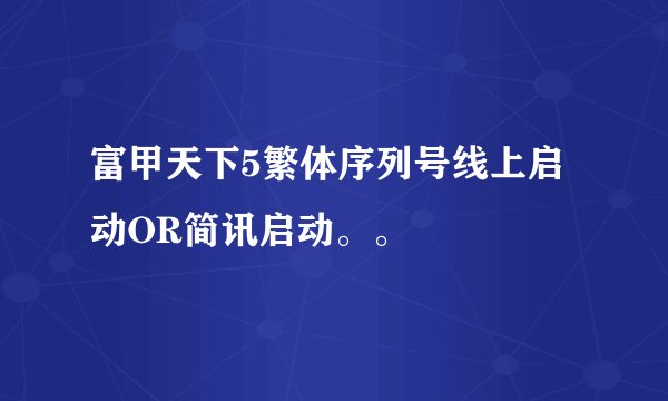 富甲天下5繁体序列号线上启动OR简讯启动。。