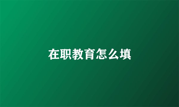 在职教育怎么填