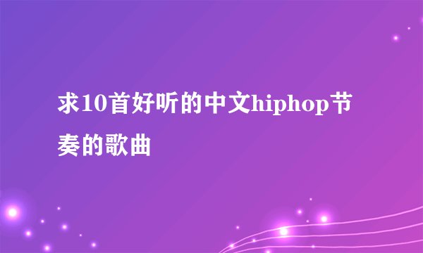 求10首好听的中文hiphop节奏的歌曲