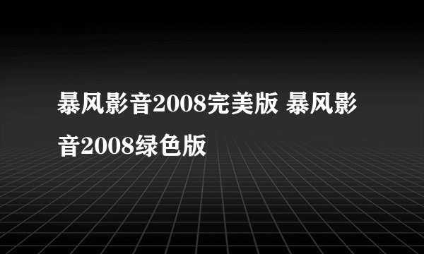 暴风影音2008完美版 暴风影音2008绿色版