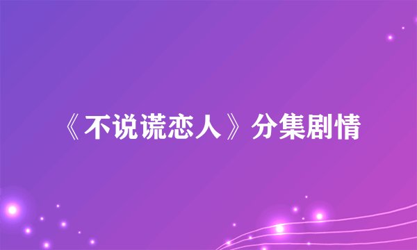 《不说谎恋人》分集剧情