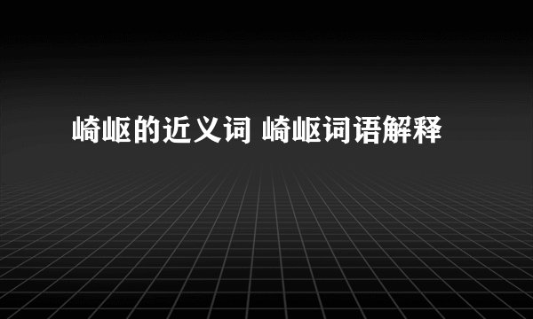 崎岖的近义词 崎岖词语解释