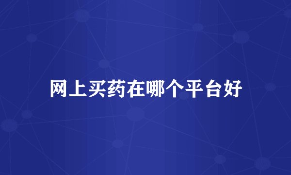 网上买药在哪个平台好