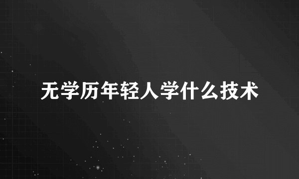 无学历年轻人学什么技术