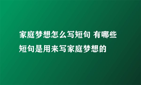 家庭梦想怎么写短句 有哪些短句是用来写家庭梦想的
