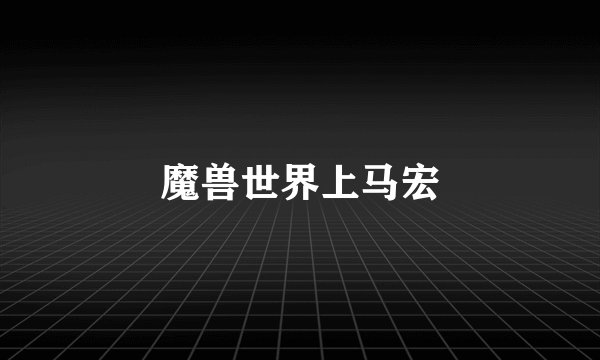 魔兽世界上马宏