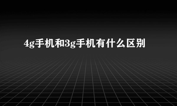 4g手机和3g手机有什么区别