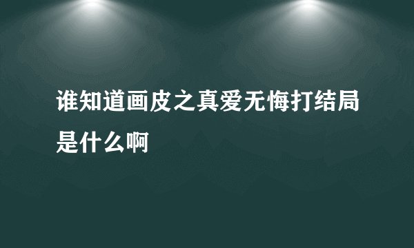 谁知道画皮之真爱无悔打结局是什么啊