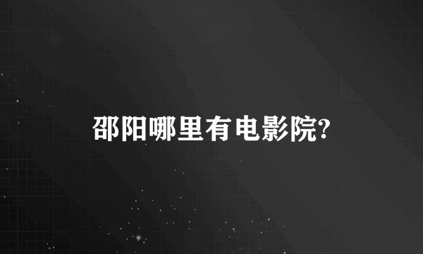邵阳哪里有电影院?