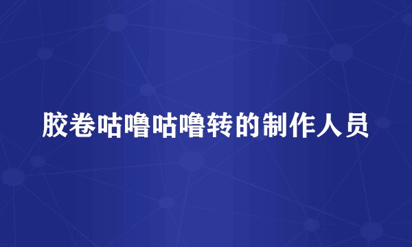 胶卷咕噜咕噜转的制作人员