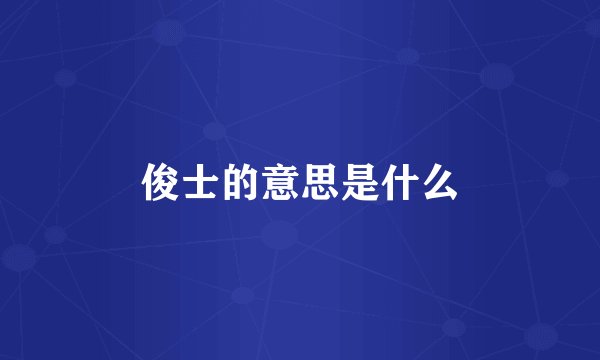 俊士的意思是什么