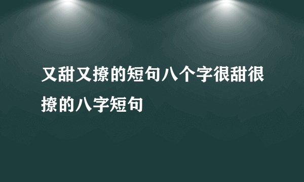 又甜又撩的短句八个字很甜很撩的八字短句