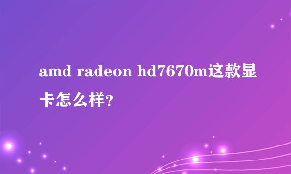 amd radeon hd7670m这款显卡怎么样？