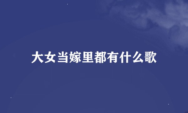 大女当嫁里都有什么歌