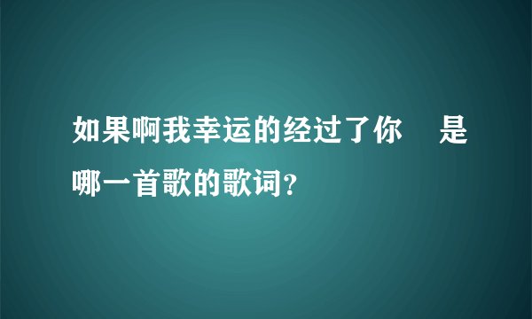如果啊我幸运的经过了你    是哪一首歌的歌词？