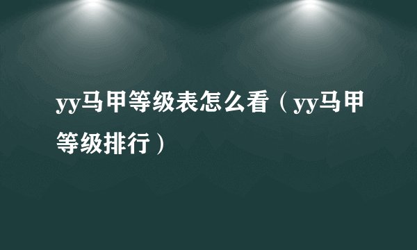 yy马甲等级表怎么看（yy马甲等级排行）