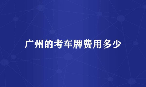 广州的考车牌费用多少