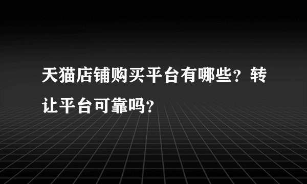 天猫店铺购买平台有哪些？转让平台可靠吗？