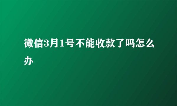 微信3月1号不能收款了吗怎么办