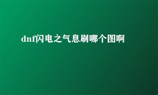 dnf闪电之气息刷哪个图啊