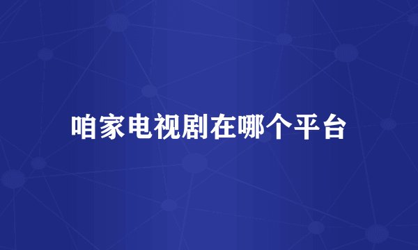 咱家电视剧在哪个平台