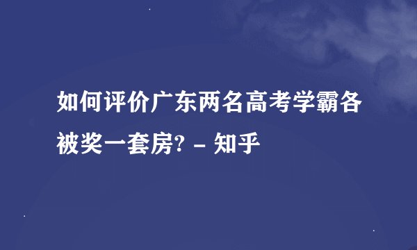 如何评价广东两名高考学霸各被奖一套房? - 知乎