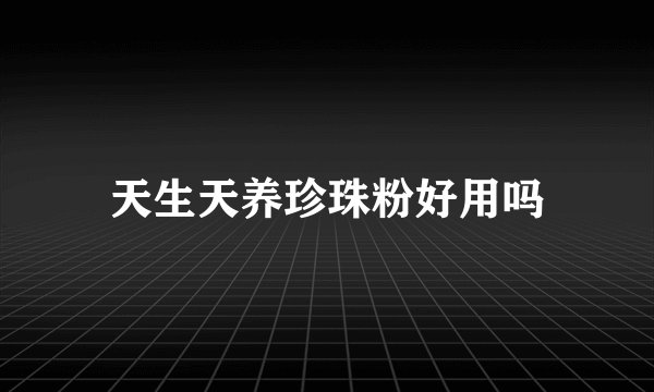 天生天养珍珠粉好用吗