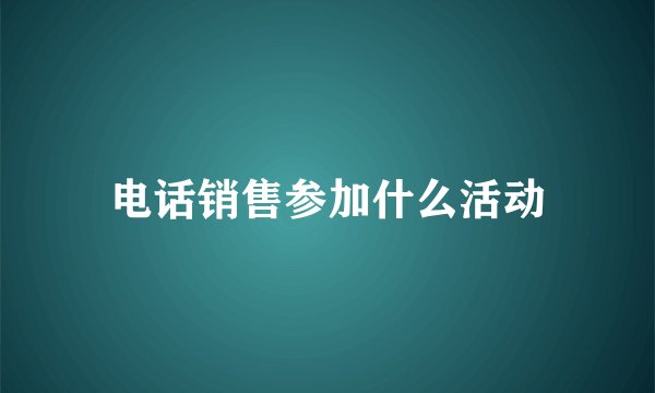 电话销售参加什么活动